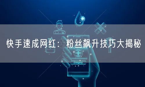 快手速成网红：粉丝飙升技巧大揭秘