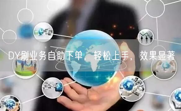 DY刷业务自助下单，轻松上手，效果显著