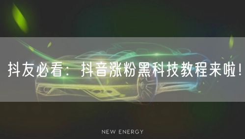 抖友必看：抖音涨粉黑科技教程来啦！