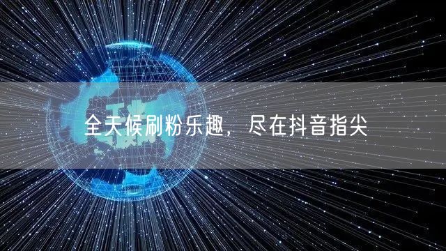 全天候刷粉乐趣，尽在抖音指尖