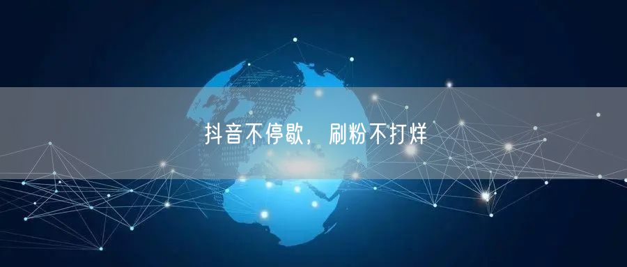 抖音不停歇，刷粉不打烊