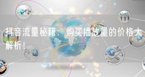 抖音流量秘籍：购买播放量的价格大解析！