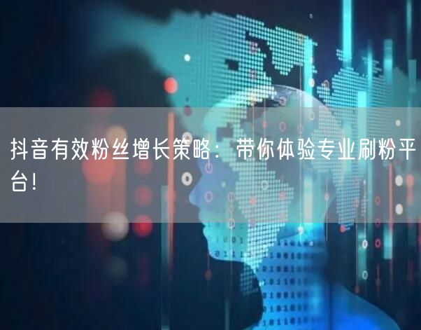 抖音有效粉丝增长策略：带你体验专业刷粉平台！