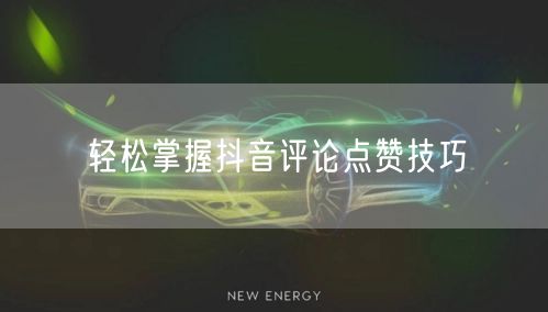 轻松掌握抖音评论点赞技巧