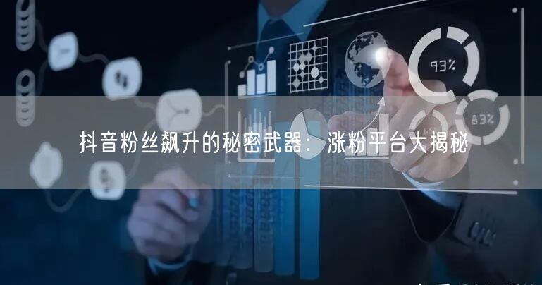 抖音粉丝飙升的秘密武器：涨粉平台大揭秘