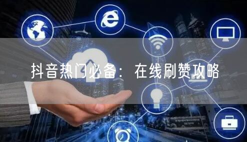 抖音热门必备：在线刷赞攻略