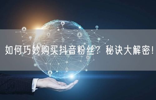 如何巧妙购买抖音粉丝？秘诀大解密！