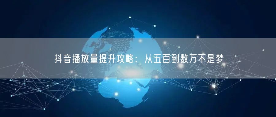 抖音播放量提升攻略：从五百到数万不是梦