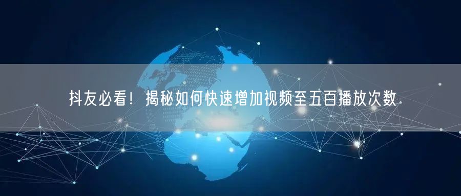 抖友必看！揭秘如何快速增加视频至五百播放次数