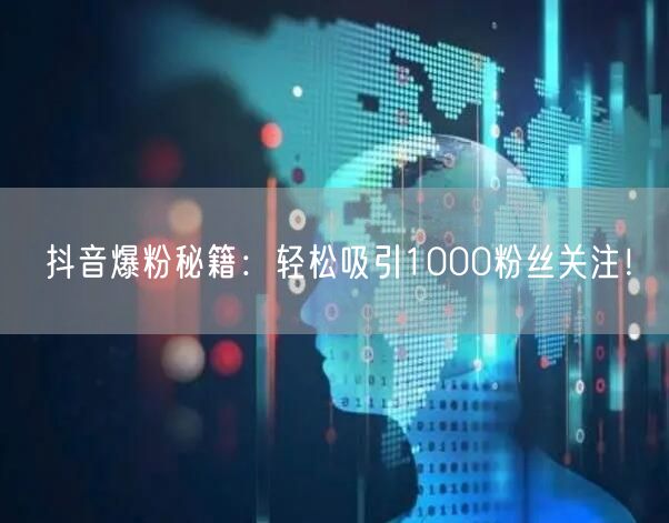 抖音爆粉秘籍：轻松吸引1000粉丝关注！