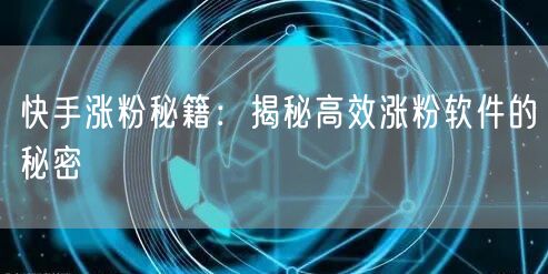 快手涨粉秘籍：揭秘高效涨粉软件的秘密