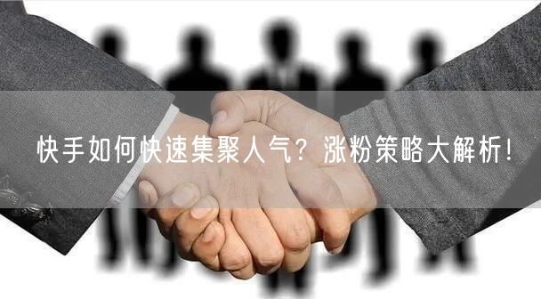 快手如何快速集聚人气？涨粉策略大解析！