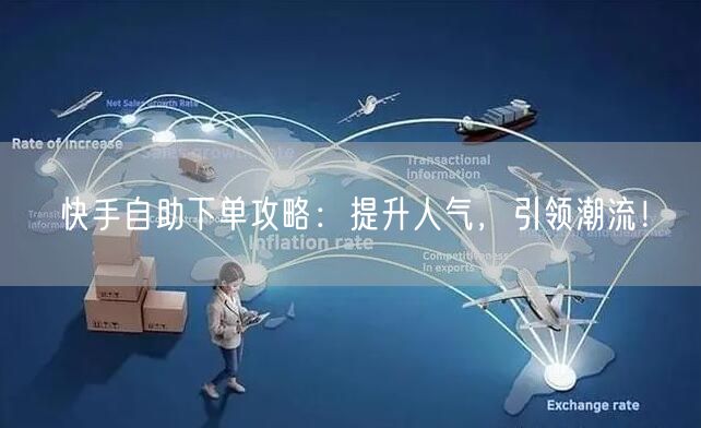 快手自助下单攻略：提升人气，引领潮流！