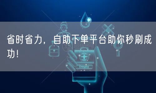 省时省力，自助下单平台助你秒刷成功！