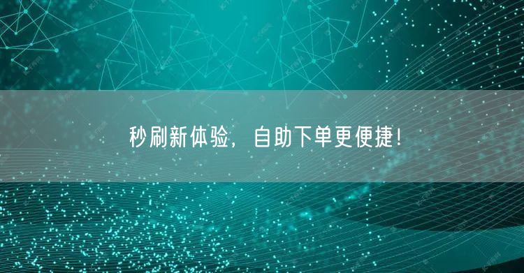 秒刷新体验，自助下单更便捷！