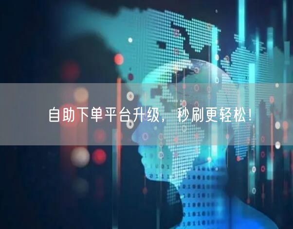 自助下单平台升级，秒刷更轻松！