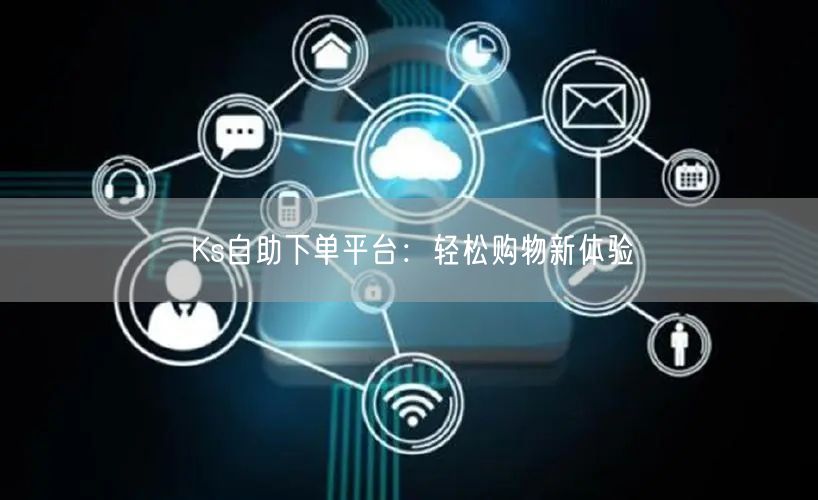 Ks自助下单平台：轻松购物新体验