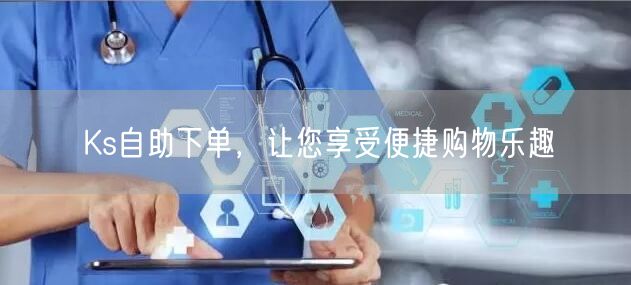 Ks自助下单，让您享受便捷购物乐趣