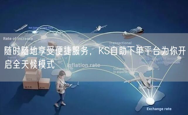 随时随地享受便捷服务，KS自助下单平台为你开启全天候模式