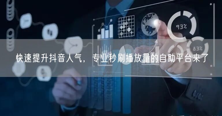 快速提升抖音人气，专业秒刷播放量的自助平台来了