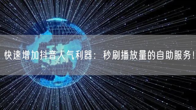 快速增加抖音人气利器：秒刷播放量的自助服务！