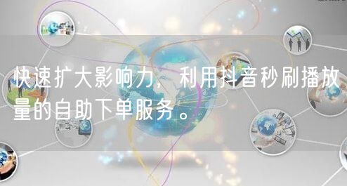 快速扩大影响力，利用抖音秒刷播放量的自助下单服务。