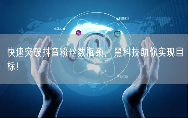 快速突破抖音粉丝数瓶颈，黑科技助你实现目标！