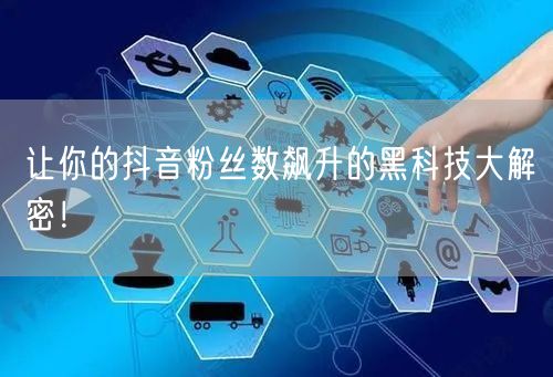 让你的抖音粉丝数飙升的黑科技大解密！