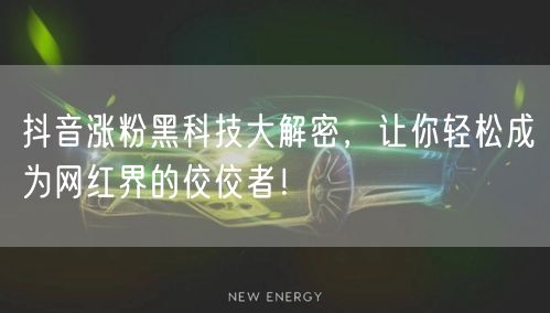 抖音涨粉黑科技大解密，让你轻松成为网红界的佼佼者！