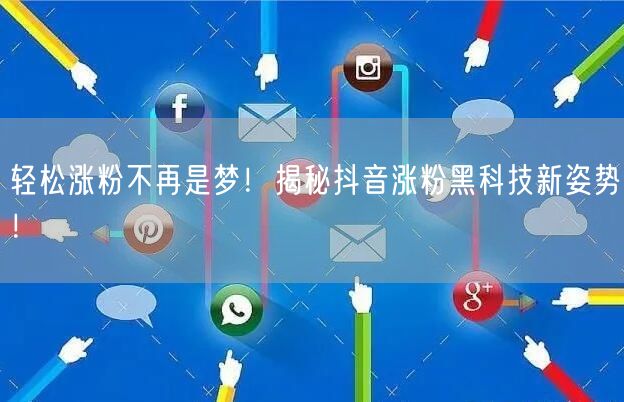 轻松涨粉不再是梦！揭秘抖音涨粉黑科技新姿势！
