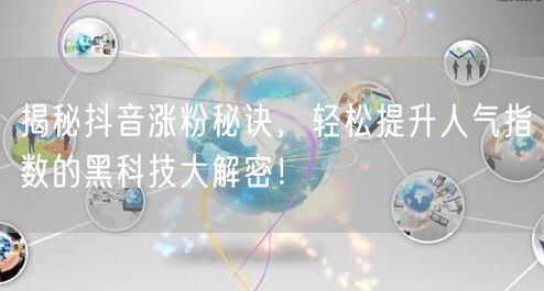 揭秘抖音涨粉秘诀，轻松提升人气指数的黑科技大解密！