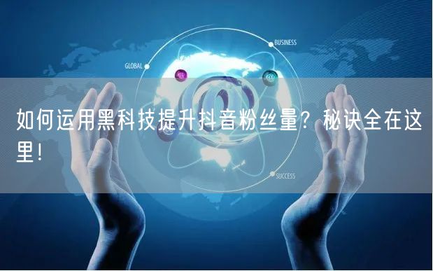 如何运用黑科技提升抖音粉丝量？秘诀全在这里！
