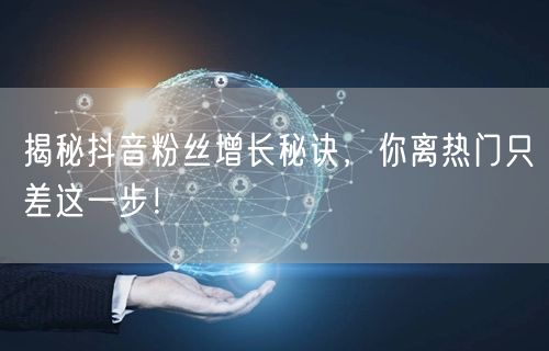 揭秘抖音粉丝增长秘诀，你离热门只差这一步！