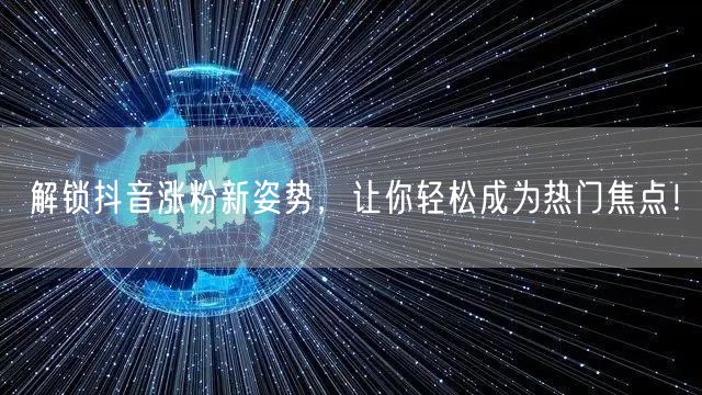 解锁抖音涨粉新姿势，让你轻松成为热门焦点！