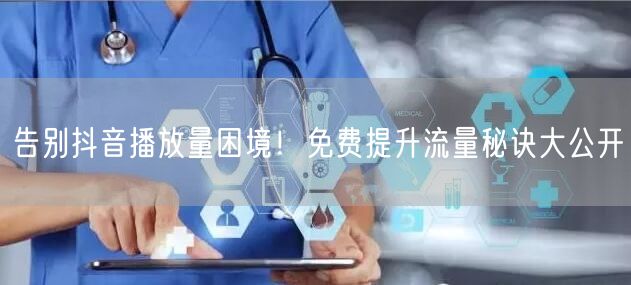 告别抖音播放量困境！免费提升流量秘诀大公开