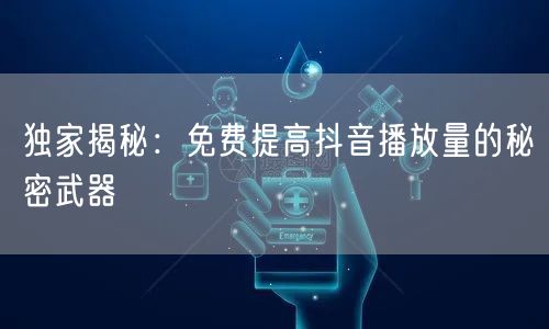 独家揭秘：免费提高抖音播放量的秘密武器