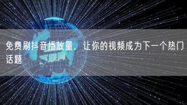 免费刷抖音播放量，让你的视频成为下一个热门话题