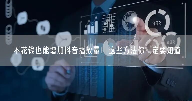 不花钱也能增加抖音播放量！这些方法你一定要知道