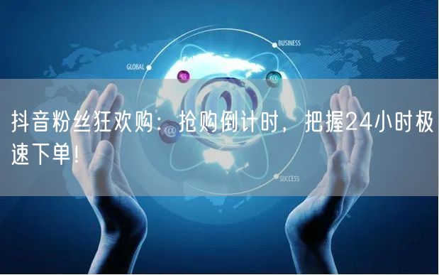 抖音粉丝狂欢购：抢购倒计时，把握24小时极速下单！