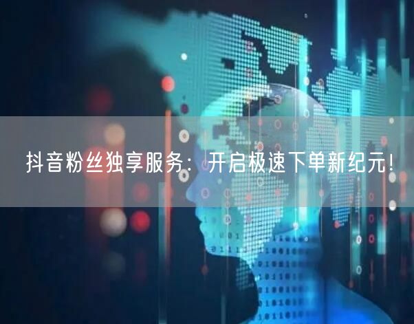 抖音粉丝独享服务：开启极速下单新纪元！