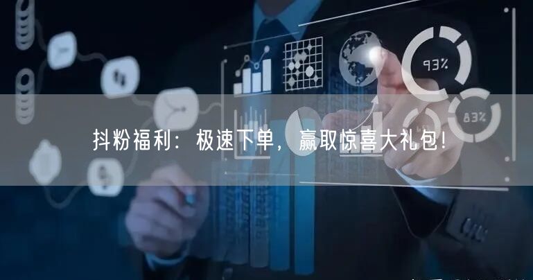抖粉福利：极速下单，赢取惊喜大礼包！