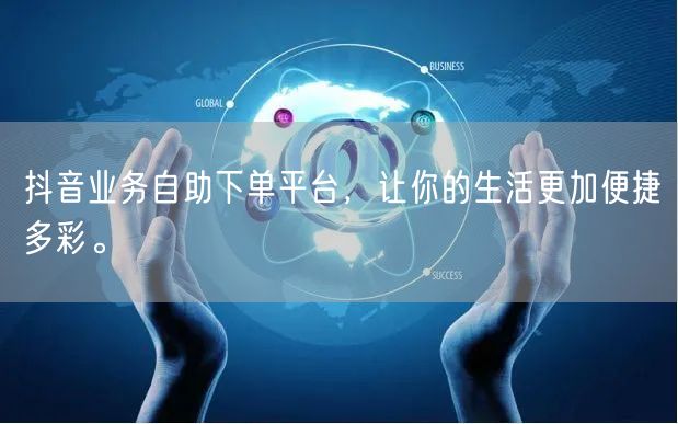 抖音业务自助下单平台，让你的生活更加便捷多彩。