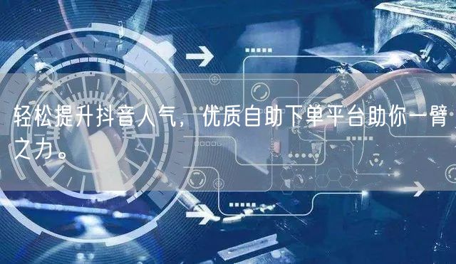 轻松提升抖音人气，优质自助下单平台助你一臂之力。