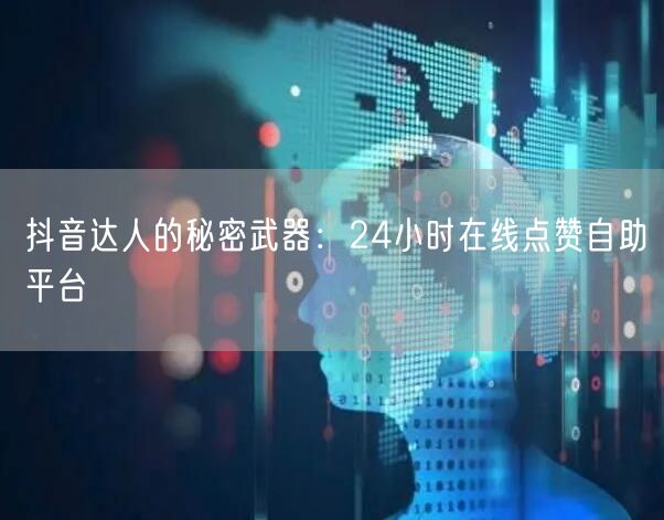 抖音达人的秘密武器：24小时在线点赞自助平台