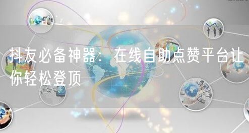 抖友必备神器：在线自助点赞平台让你轻松登顶