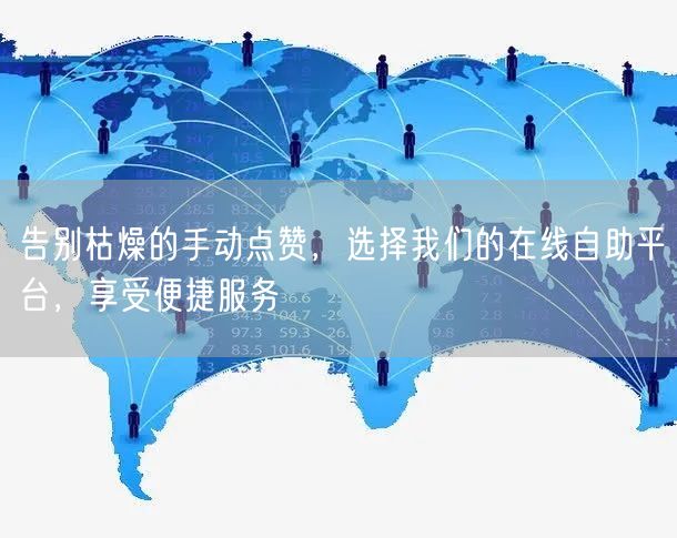 告别枯燥的手动点赞，选择我们的在线自助平台，享受便捷服务