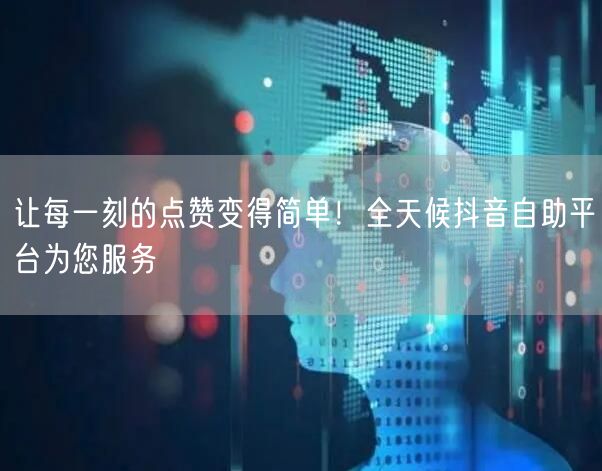 让每一刻的点赞变得简单！全天候抖音自助平台为您服务