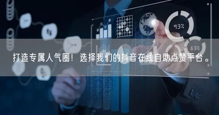 打造专属人气圈！选择我们的抖音在线自助点赞平台。