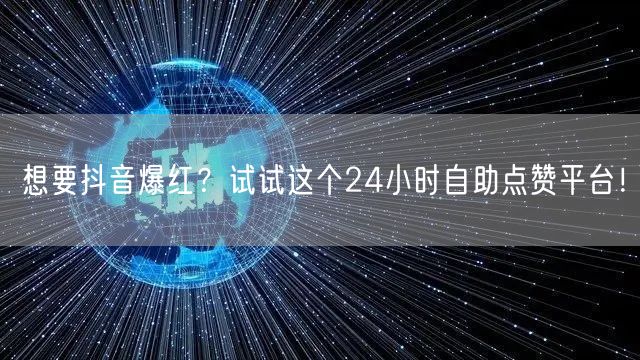 想要抖音爆红？试试这个24小时自助点赞平台！
