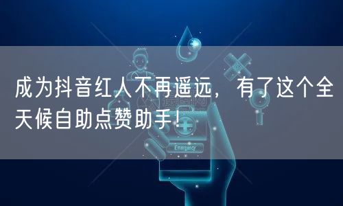 成为抖音红人不再遥远，有了这个全天候自助点赞助手！